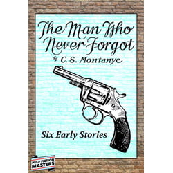 NeverForgotThumb The Man Who Never Forgot   Six Early Stories by C.S. Montanye
